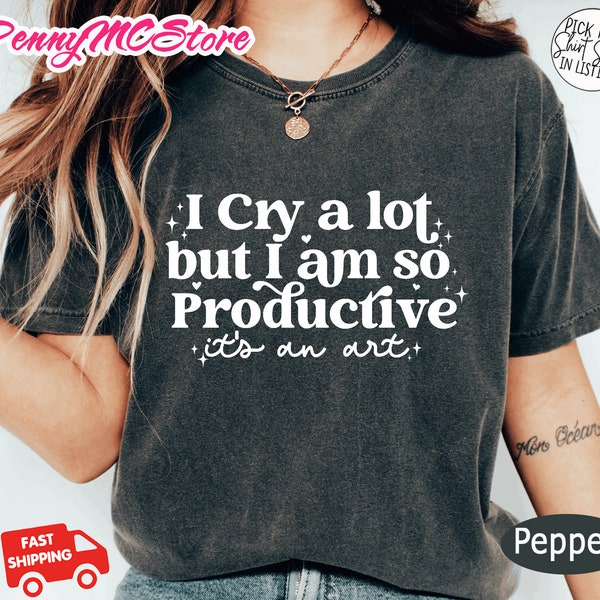 I Cry A Lot, But I Am So Productive Shirt, It's An Art, Mental Health Shirt, Comfort Colors T-Shirt, TS Song Lyrics Tee, Mothers Day Gift