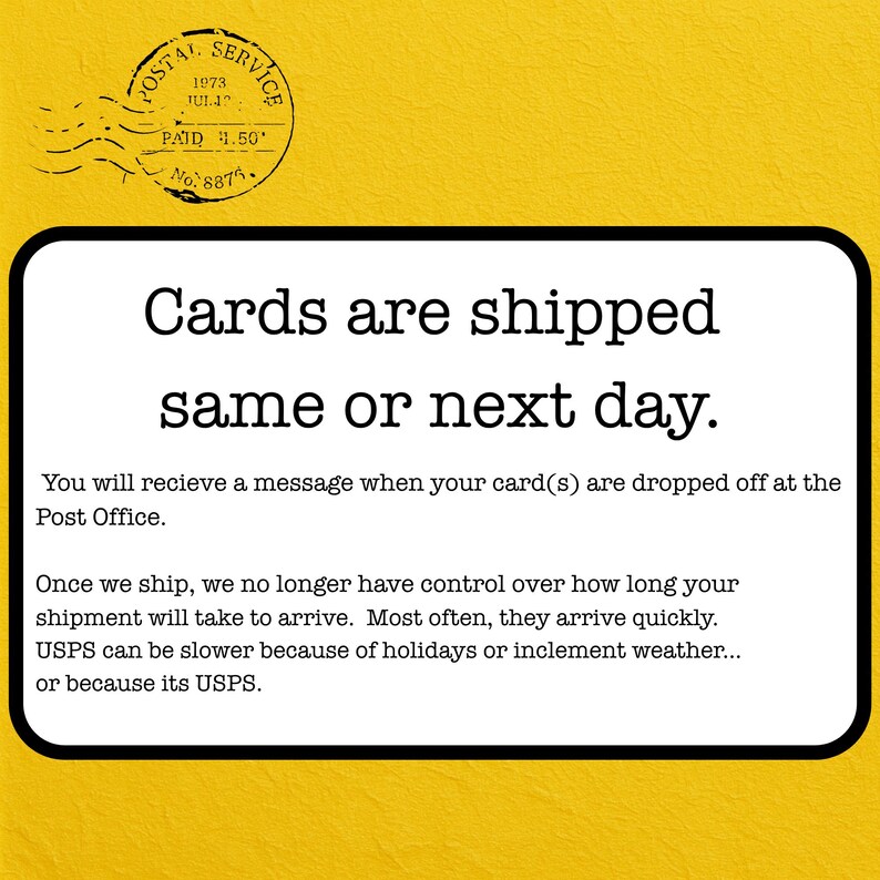 May include: A yellow background with a white rectangular text box. The text box contains the words "Cards are shipped same or next day." and other shipping information. A postal service stamp is in the upper left corner.