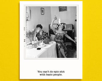 Puede incluir: Fotografía en blanco y negro de dos mujeres, una bebiendo y la otra pareciendo comer fuego. El texto "You can't do epic shit with basic people" está en la parte inferior de la imagen, presentada como una impresión vintage.