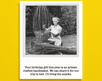 Puede incluir: Una fotografía en blanco y negro de una persona tejiendo una cesta de mimbre, con el texto: Your birthday gift this year is an artisan crafted handbasket. We can share it for our trip to hell. I'll bring the snacks. La tarjeta tiene un borde blanco.