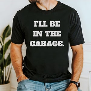 I&#39;ll Be In The Garage T-Shirt: Funny Mechanic Dad Gift