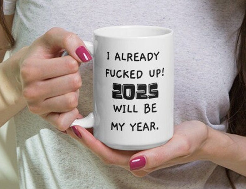 Funny Mug, 2025, Already Fucked Up, 2025 Will Be My Year, Hilarious