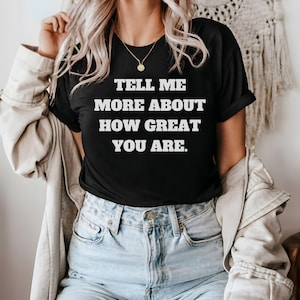 Funny Sarcastic T-Shirt: Tell Me More - Witty Humor Gift