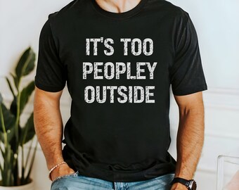 It's Too Peopley Outside, Unisex t-shirt, funny, introvert, homebody, alone time, work from home, anti-social, humorous, statement, anxious