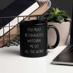 Lustige Arbeit Tasse | Sie müssen erschöpft sein, wenn Sie mir bei der ganzen Arbeit zusehen | Büro Humor Becher | Sarkastisches Mitarbeiter Geschenk | Schwarze Keramik Kaffeebecher