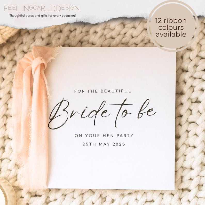 May include: A square white card featuring the black text FOR THE BEAUTIFUL Bride to be ON YOUR HEN PARTY 25TH MAY 2025. A soft peach-colored frayed ribbon is tied to the left side of the card. A circular badge in the top right corner states 12 ribbon colours available.