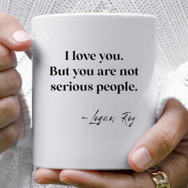 Succession TV Show Mug, "I love you. But You Are Not Serious People.", Logan Roy, Logan Roy Quote, Succession Merch, Mug for Tea and Coffee