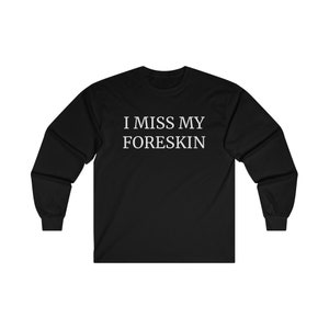 I Miss My Foreskin Long Sleeve, Meme Long Sleeve, Funny T Shirt, Meme T Shirt, Funny Sweatshirt