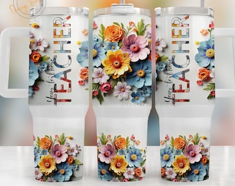 3D Flowers Teacher 40oz Quencher Sublimation Wrap, Add your text Stanley Tumbler Wrap, Teacher PNG, 40 oz Tumbler gift for Teacher, Digital