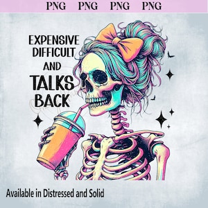 May include: A colorful illustration of a skeleton with teal hair, a bow, and a drink. The skeleton is holding a drink with a straw and the text reads "EXPENSIVE DIFFICULT AND TALKS BACK". The image is available in distressed and solid styles.