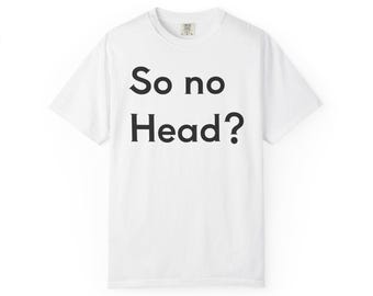 So no Head? T-Shirt