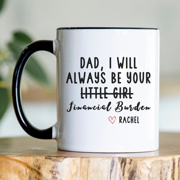 Dad I Will Always Be Your Financial Burden Mug, Funny Fathers Day Gift, Gift from Daughter to Dad Gift from Adult Daughter, Funny Mugs