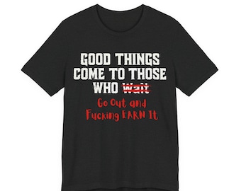 Good Things Come To Those Who Earn It Tee | Motivational Swear Shirt