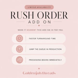 May include: A blush-toned graphic with the text "LIMITED AVAILABILITY RUSH ORDER ADD ON." It also states "NEED IT SOONER? THIS ADD ON IS FOR YOU." Features include icons and text: "FASTER TURNAROUND TIME," "JUMP THE QUEUE IN PRODUCTION," and "PROCESSING BEGINS IMMEDIATELY."