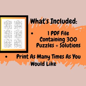 May include: A black and white image of a sample page from a printable PDF file containing 300 Sudoku puzzles and solutions. The text "What's Included:" is displayed above a bullet point list. The first bullet point reads "1 PDF File Containing 300 Puzzles + Solutions". The second bullet point reads "Print As Many Times As You Would Like".