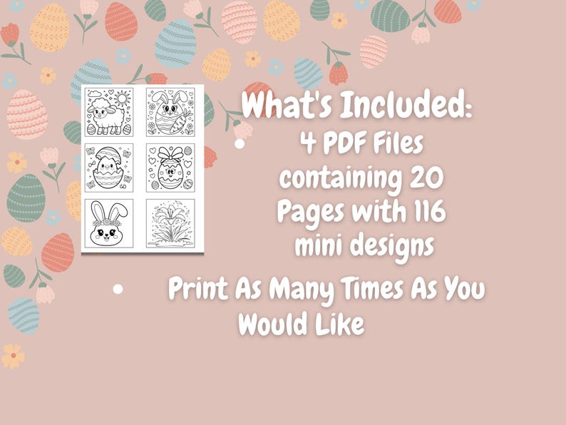 May include: A set of four printable PDF files containing 20 pages of black and white mini designs for coloring. The designs include a bunny, a lamb, an egg, and a firework. The text "What's Included: 4 PDF Files containing 20 Pages with 116 mini designs Print As Many Times As You Would Like" is also included.