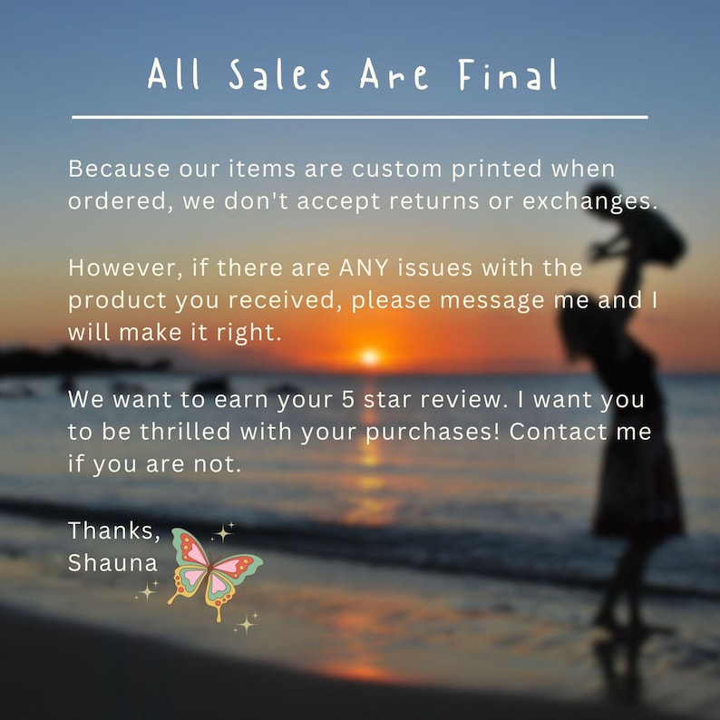 May include: Image with text that reads "All Sales Are Final." The text explains the shop's policy on returns and exchanges, and encourages customers to contact the seller with any issues. A butterfly graphic is included.