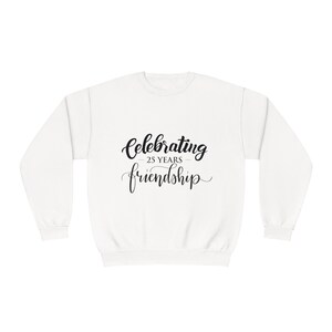 May include: White sweatshirt with black text that reads "Celebrating - 25 Years - friendship".