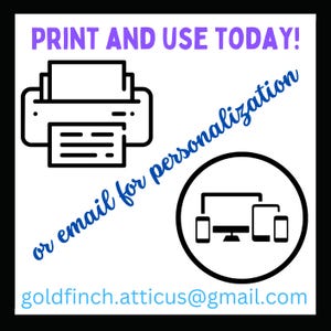 May include: Black and white illustration of a printer and a computer screen, phone, and tablet. Text reads "PRINT AND USE TODAY! or email for personalisation goldfinch.atticus@gmail.com"