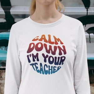 Calm Down I&#39;m Your Teacher, Gift for Teacher, Teacher Shirt, Student Shirt, Back to School Shirt, Teacher Appreciation, Teachers Gift