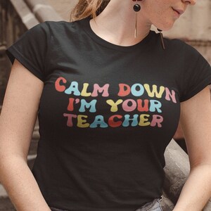 Calm Down I&#39;m Your Teacher, Teacher Shirts, Back To School Shirt, Cute Teacher Shirt, First Day of School, Teacher Appreciation Gift, Teach