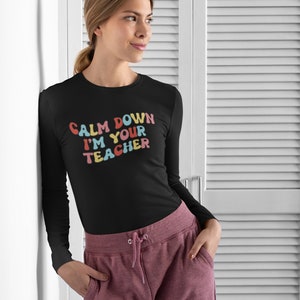Calm Down I&#39;m Your Teacher, Gift for Teacher, Teacher Shirt, Student Shirt, Back to School Shirt, Teacher Appreciation, Teachers Gift