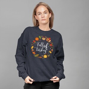 Full Of Turkey, Thanksgiving Sweatshirt, Thanksgiving Sweater for Women, Thanksgiving Gift Ideas, Cute Thanksgiving,  Cute Thanksgiving