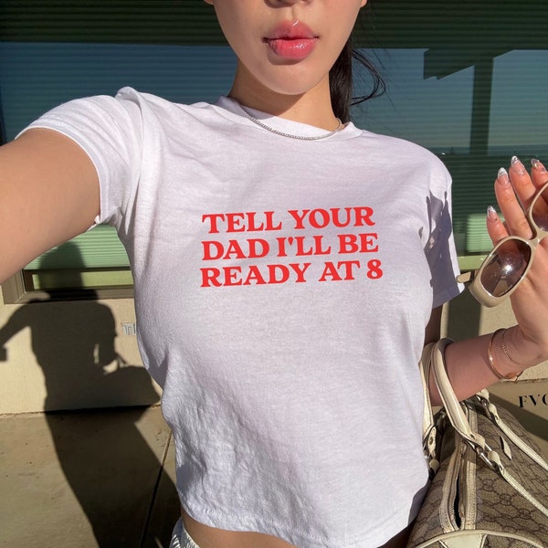 Funny Baby Tees Y2K Tell Your Dad I'll Be Ready At 8 for Women Gen Z Meme Shirt Provocative T-shirt Inappropriate Gift Funny Offensive Tops