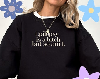 Funny Epilepsy Sweatshirt Epilepsy Is A Bitch But So Am I Epileptic Seizures Sarcastic Gift Seizure Support Epilepsy Merch Awareness Snarky