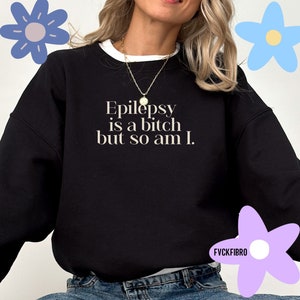 Funny Epilepsy Sweatshirt Epilepsy Is A Bitch But So Am I Epileptic Seizures Sarcastic Gift Seizure Support Epilepsy Merch Awareness Snarky