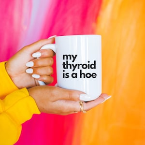 Thyroid Cancer Mug Funny Hashimoto's Thyroiditis Gift Survivor Hyperthyroidism Hypothyroidism Chronic Illness ATD My Thyroid is a Hoe Snarky