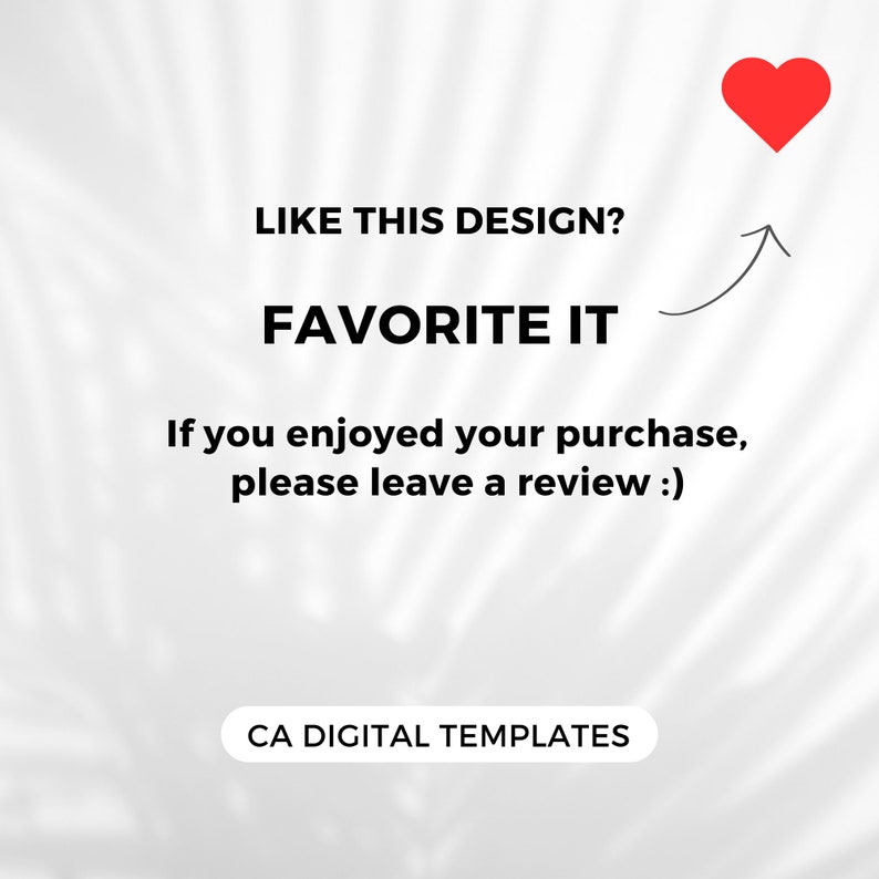 K&ouml;nnte beinhalten: Wei&szlig;er Hintergrund mit einem roten Herzsymbol und einem nach oben zeigenden Pfeil. Der Text "LIKE THIS DESIGN? FAVORITE IT" ist in Schwarz dargestellt. Unter dem Text befindet sich die Nachricht "If you enjoyed your purchase, please leave a review :)" in Schwarz. Der Text "CA DIGITAL TEMPLATES" ist in Schwarz am unteren Rand des Bildes dargestellt.