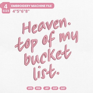 May include: Pink embroidered text on a white background reads "Heaven. top of my bucket list." The text is in a cursive style. Above the text is a pink banner that says "EMBROIDERY MACHINE FILE" and "SIZE 4"5"6"8".