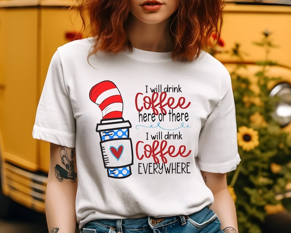 I Will Drink Coffee Here or There, I Will Drink Coffee Everywhere Shirt, Funny Mom Coffee Tshirt, Suess Coffee Shirt, Funny Teacher Coffee