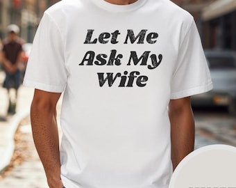 Let Me Ask My Wife Funny Hilarious Husband Spouse Gift For Him From Wife Marriage Humor T Shirt Unisex Tee Shirt Comfort Colors 1717