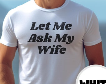 Let Me Ask My Wife Funny Hilarious Husband Spouse Gift For Him From Wife Marriage Humor T Shirt Unisex Short Sleeve Tee Bella + Canvas 3001