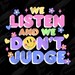We Listen and We Don't Judge PNG SVG Digital Download Funny Trending ...