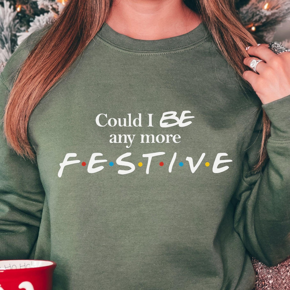 Family Christmas Could I Be Anymore Festive Christmas Sweatshirt, Friends Christmas Shirt For Women, Funny Crewneck Sweater, Friends Lover Gift, Xmas Jumper Xmas Sweatshirt