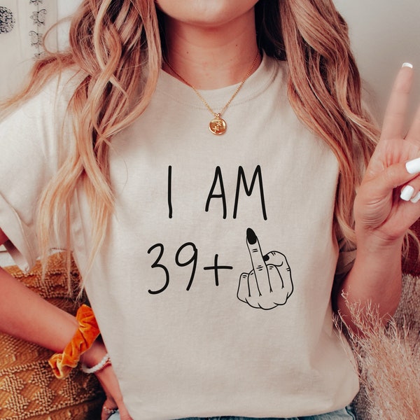I Am 39+ Middle Finger Sweatshirt, Womens 40th Birthday Shirt, Party T-shirt, Gift For Her Sweater, Birthday Girl Hoodie, Funny Birthday Tee