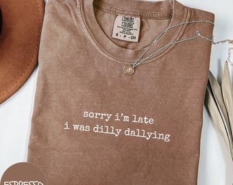 Comfort Colors® Sorry I'm Late, I Was Dilly Dallying Shirt, Adult Humor Tshirt, Sarcastic Shirt, Funny Sarcasm Sweatshirt, Gift For Her Tee