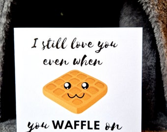 I still love you even when you waffle on | Valentine's day | Anniversary | Punny | Just Because card | Foodie | Personalised | Blank card