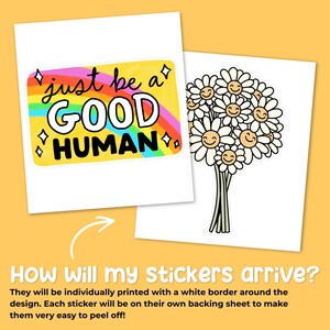 May include: Two stickers on a yellow background. One sticker has the text "just be a GOOD HUMAN" with a rainbow and diamonds. The other sticker shows a bouquet of smiling daisies. The text below says "How will my stickers arrive?"