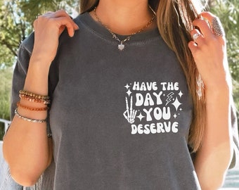 Have the Day You Deserve T-Shirt, Inspirational Graphic Tee, Motivational Tee, Positive Vibes Shirt, Trendy and Eye Catching Tees