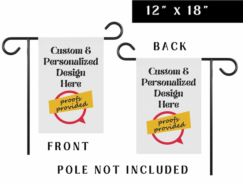 Op de afbeelding: Een witte tuin vlag met zwarte tekst die "Custom & Personalized Design Here" luidt en een rode spraakballon met een gele banner die "proofs provided" luidt. De vlag is 12 inch bij 18 inch en wordt getoond op een zwarte metalen paal. De achterkant van de vlag wordt ook getoond met dezelfde tekst en ontwerp.
