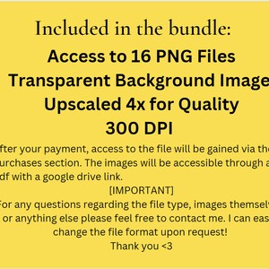 May include: A yellow background with black text that reads "Included in the bundle: Access to 16 PNG Files Transparent Background Images Upscaled 4x for Quality 300 DPI". The text continues with instructions on how to access the files after purchase and a note that the file type, images, and format can be changed upon request.