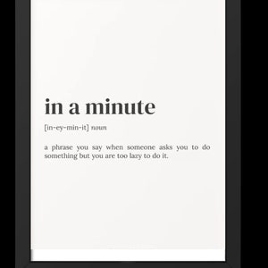 May include: A black and white framed print with the definition of the phrase "in a minute". The definition reads: "a phrase you say when someone asks you to do something but you are too lazy to do it."