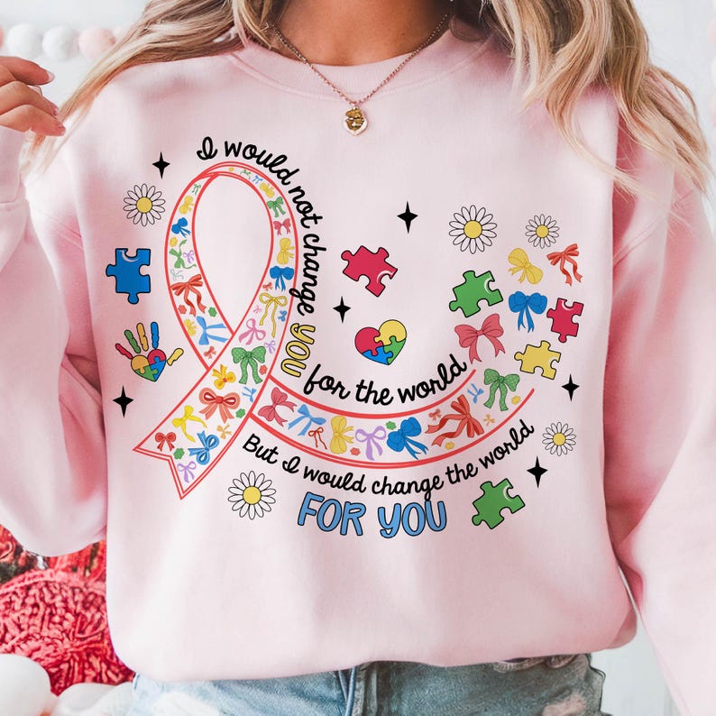 May include: Pink sweatshirt with a colorful ribbon design and the text "I would not change you for the world, But I would change the world FOR YOU".