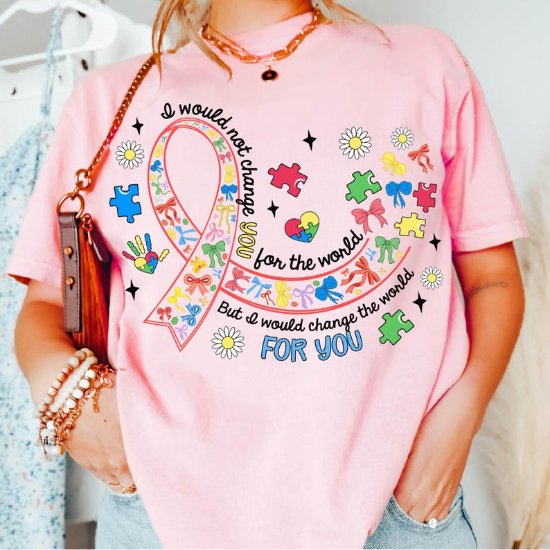 May include: Pink t-shirt with a colorful ribbon design and the text "I would not change you for the world, but I would change the world for you".