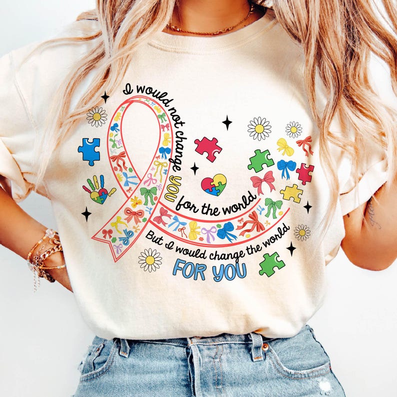 May include: A white t-shirt with a colorful ribbon design and the text "I would not change you for the world, but I would change the world for you".