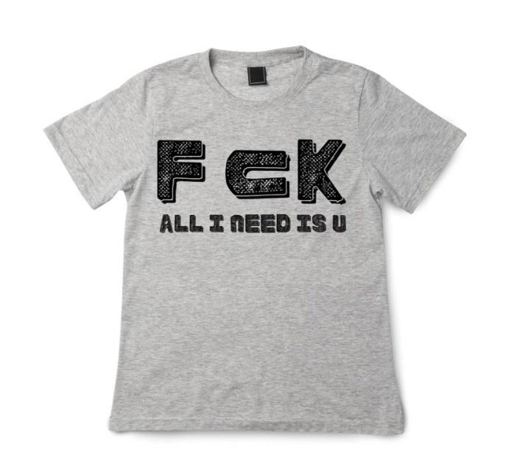 I Got The Fck All I Need Is U T Shirt Fck All I Need is You... Printed With Funny Sayings - Etsy